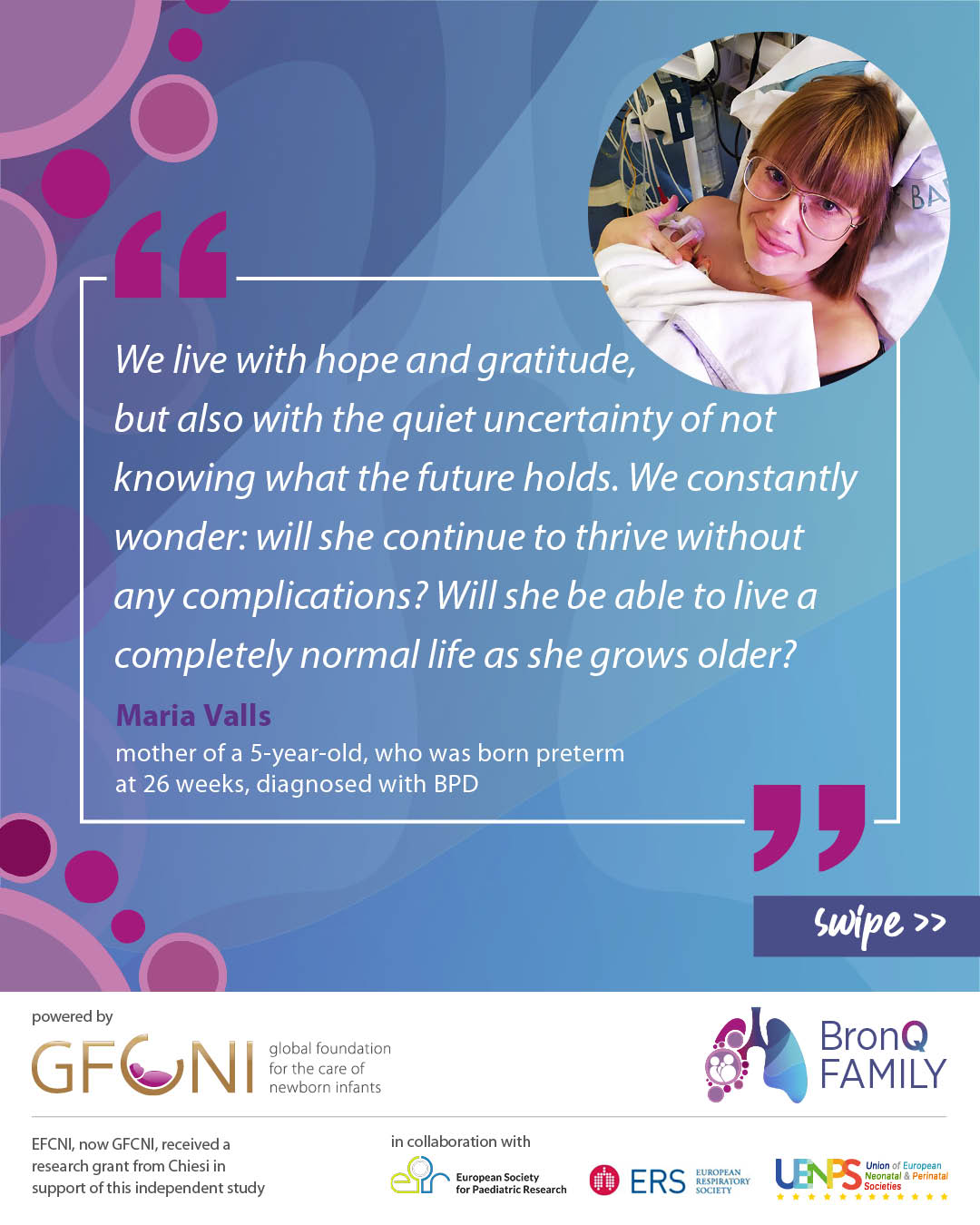 Quote of a mother of a child born preterm: "We live with hope and gratitude, but also with the quiet uncertainty of not knowing what the future holds. We constantly wonder: will she continue to thrive without any complications? Will she be able to live a completely normal life as she grows older?”